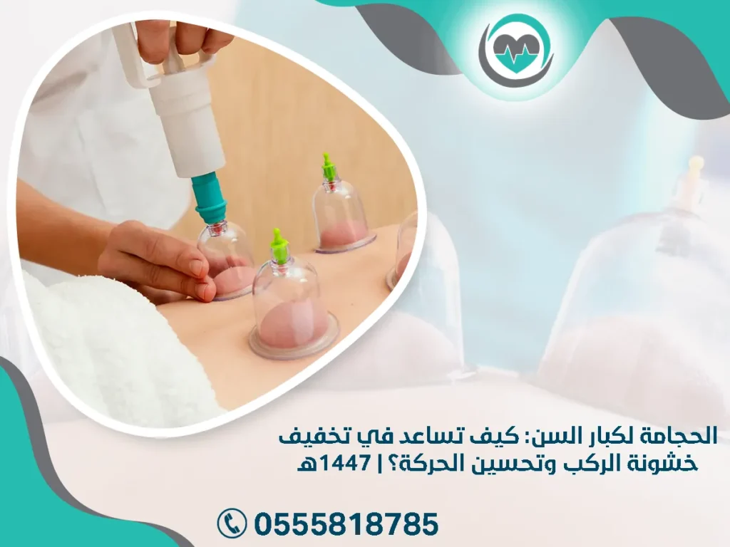 الحجامة لكبار السن: كيف تساعد في تخفيف خشونة الركب وتحسين الحركة؟ | 1447هـ