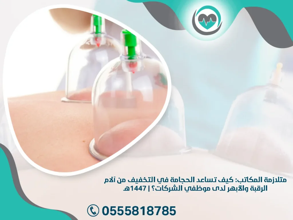متلازمة المكاتب: كيف تساعد الحجامة في التخفيف من آلام الرقبة والأبهر لدى موظفي الشركات؟ | 1447هـ